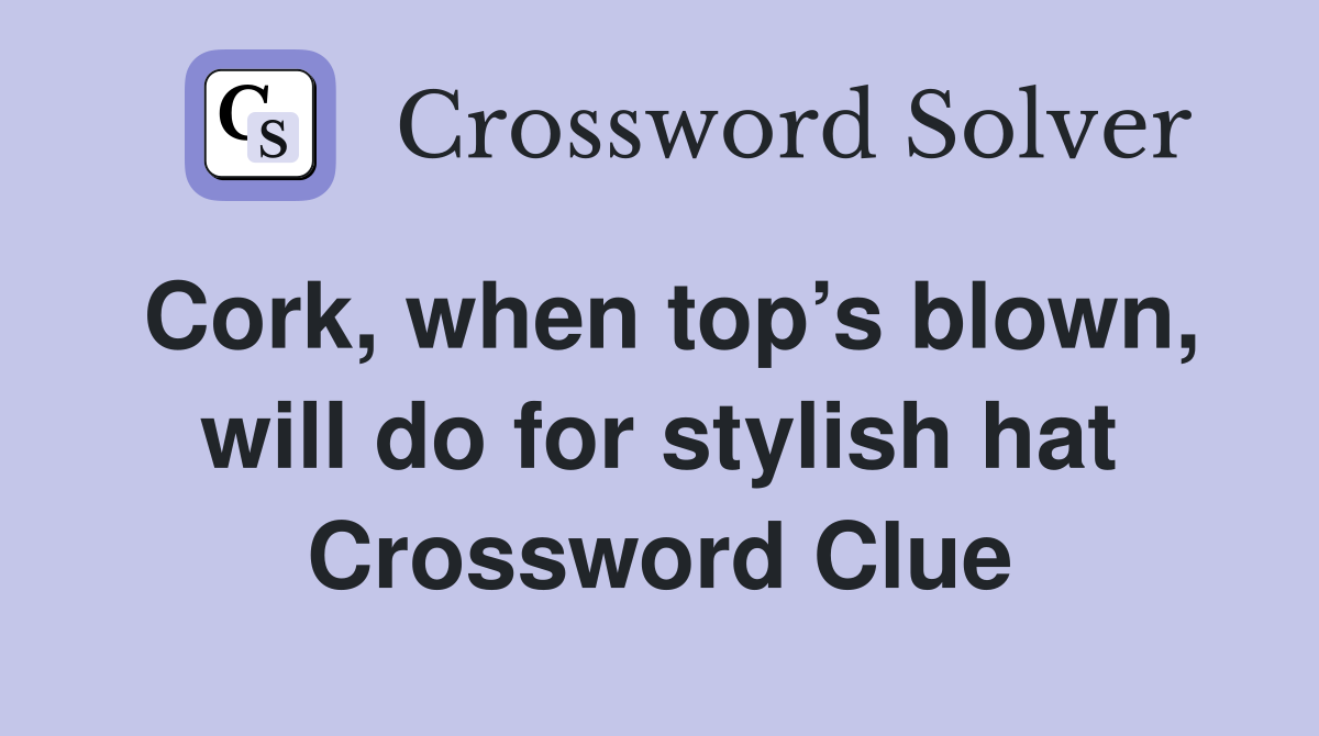 Cork, when top’s blown, will do for stylish hat Crossword Clue
