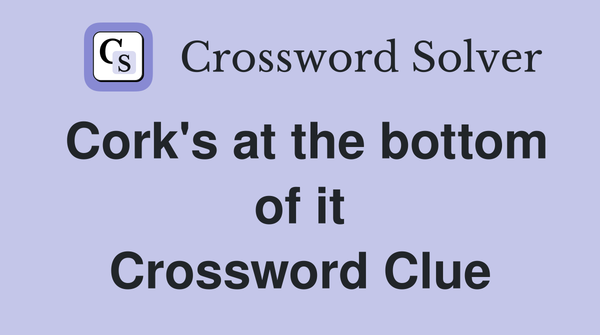 Cork's at the bottom of it Crossword Clue
