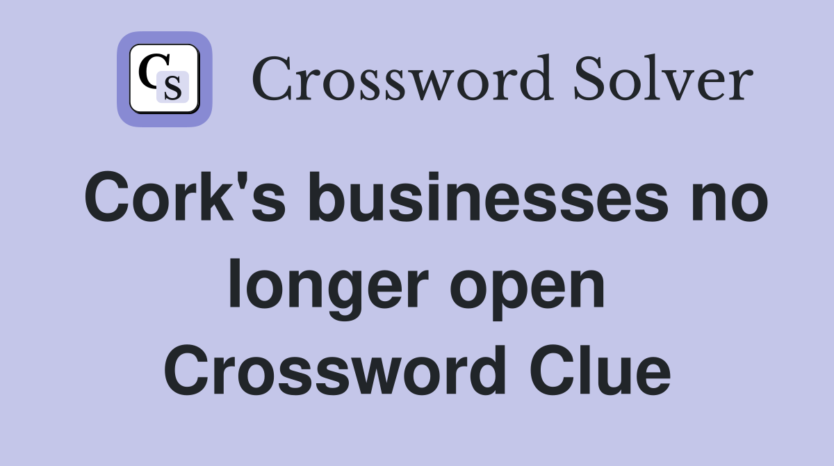 Cork's businesses no longer open Crossword Clue