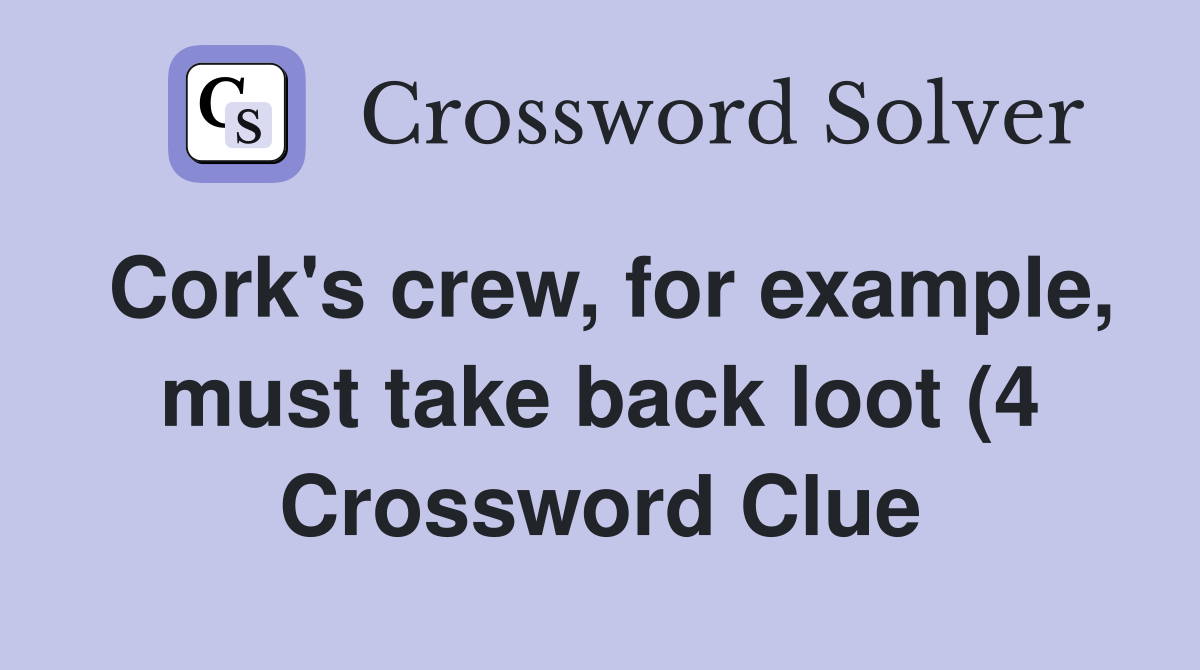 Cork #39 s crew for example must take back loot (4) Crossword Clue Cork #39 s crew for example must take back loot (4) Crossword Clue