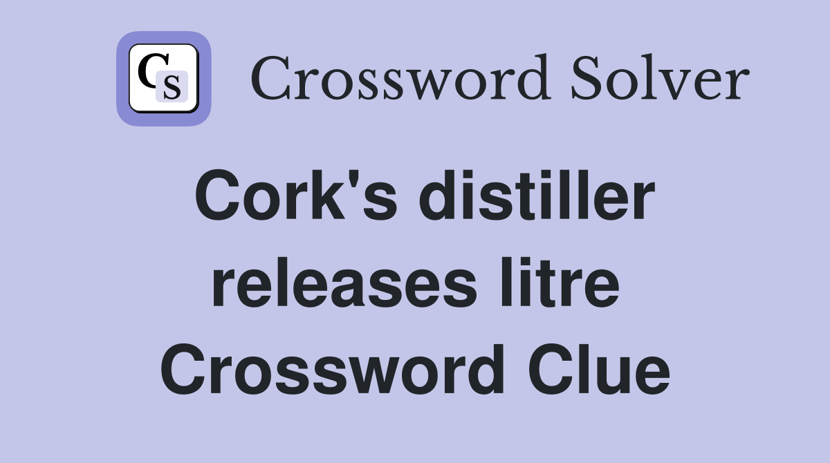 Cork's distiller releases litre Crossword Clue