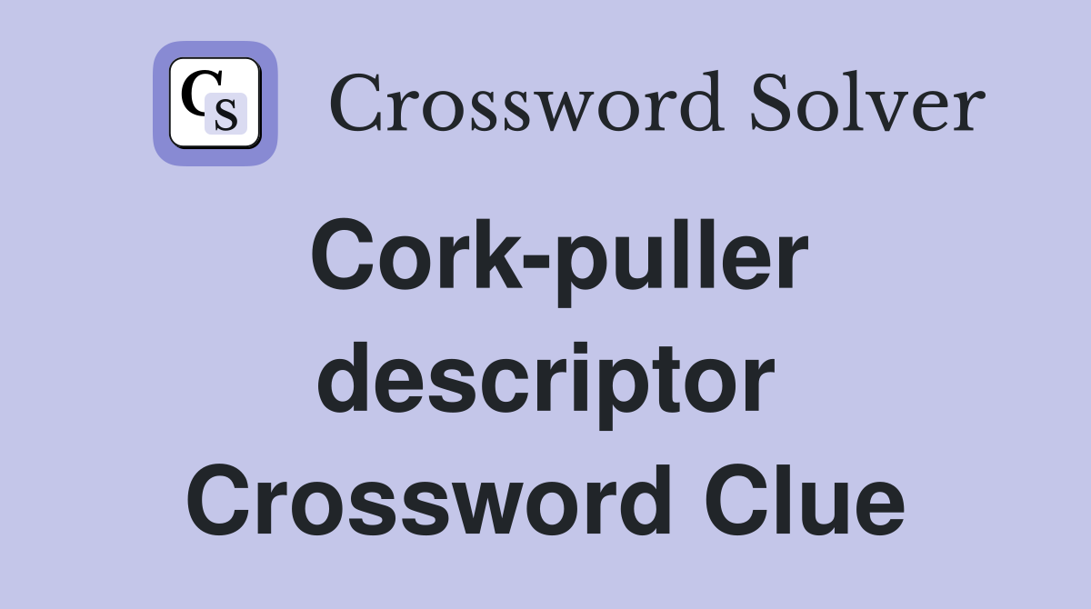 Cork-puller descriptor Crossword Clue