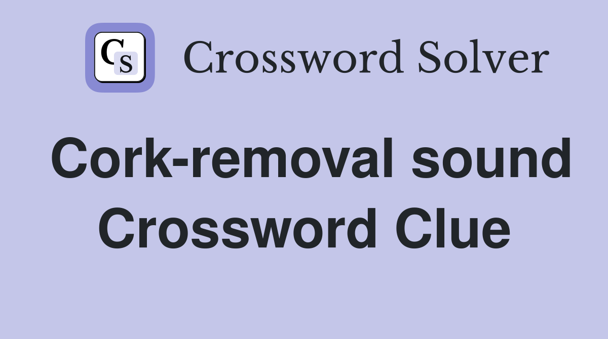 Cork-removal sound Crossword Clue