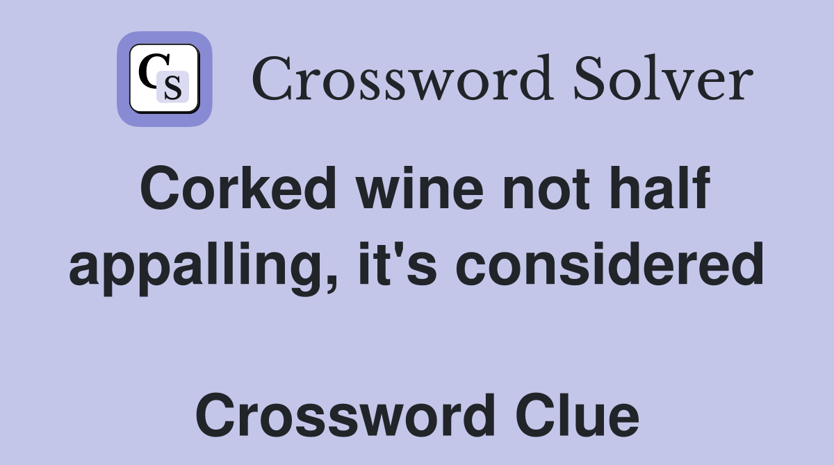 Corked wine not half appalling, it's considered  Crossword Clue