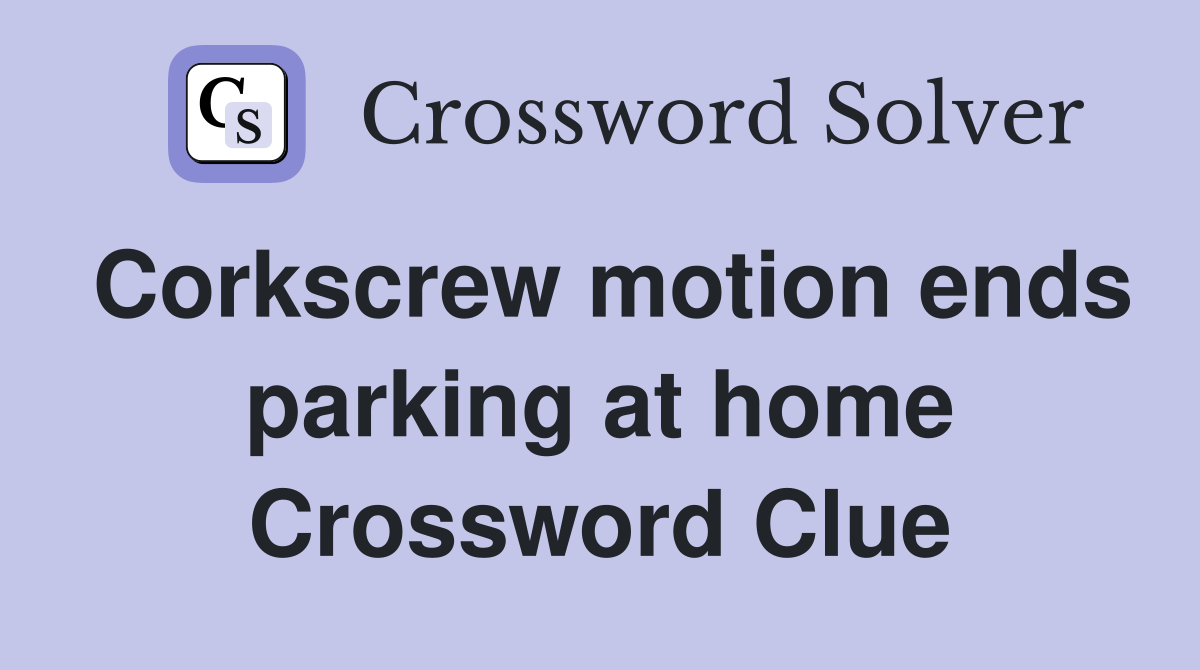 Corkscrew motion ends parking at home Crossword Clue