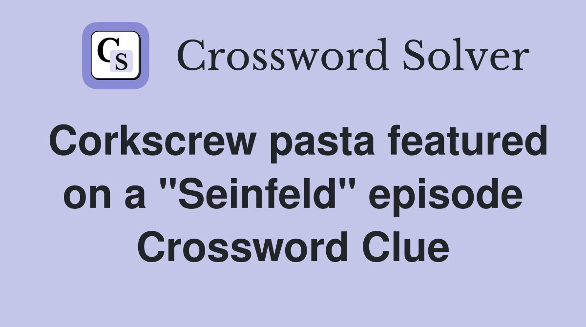 Corkscrew pasta featured on a "Seinfeld" episode Crossword Clue
