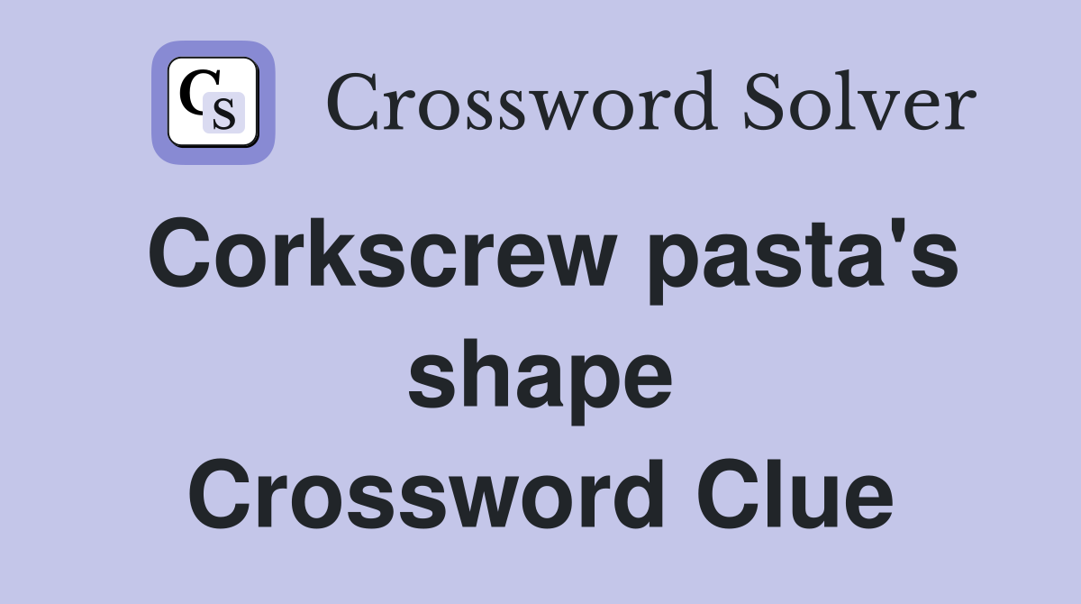 Corkscrew pasta's shape Crossword Clue
