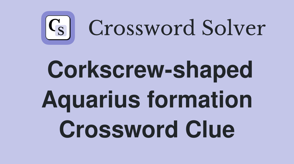 Corkscrew-shaped Aquarius formation Crossword Clue
