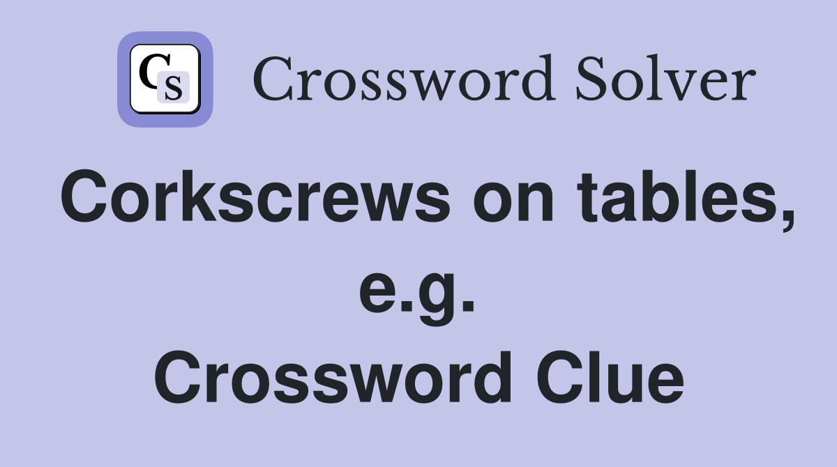 Corkscrews on tables, e.g. Crossword Clue