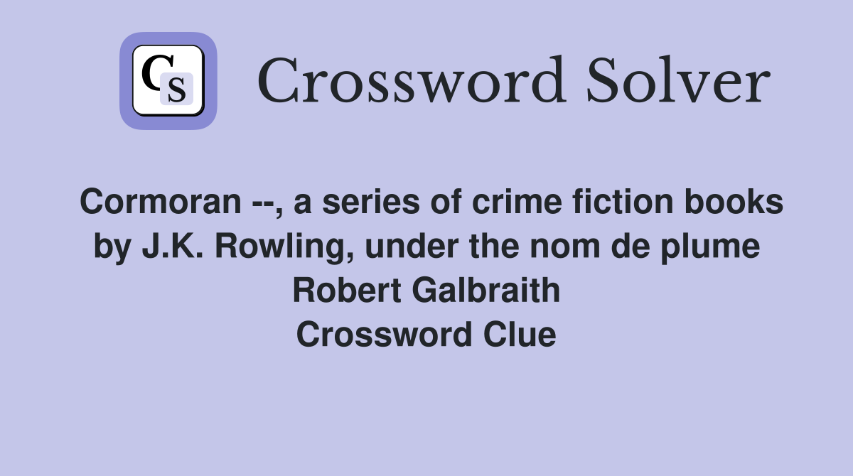 Cormoran --, a series of crime fiction books by J.K. Rowling, under the nom de plume Robert Galbraith Crossword Clue