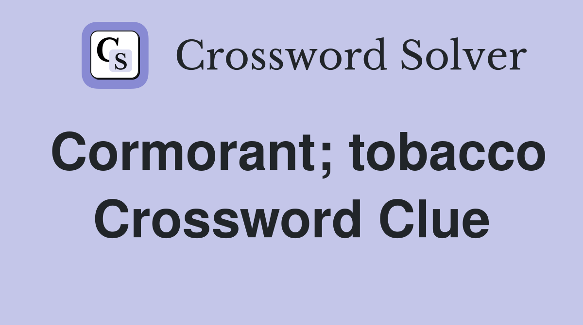 Cormorant; tobacco Crossword Clue