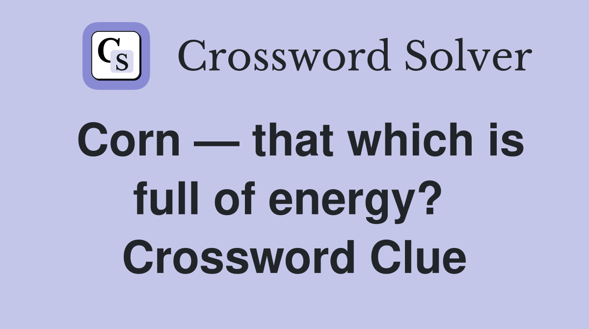 Corn — that which is full of energy?  Crossword Clue