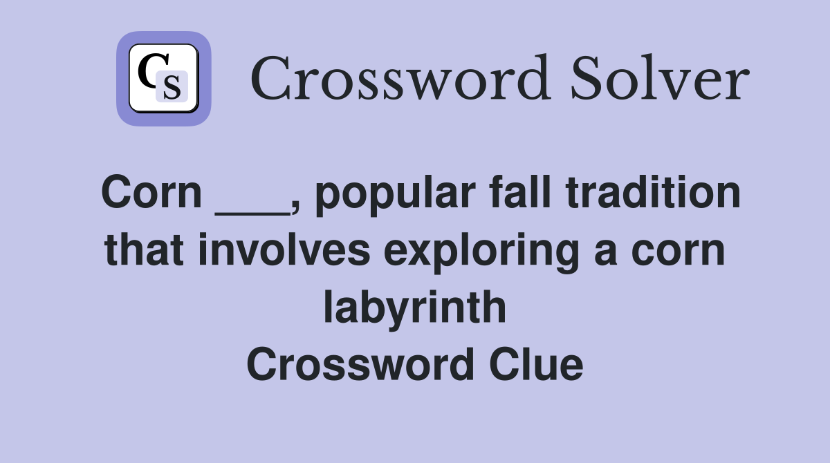 Corn ___, popular fall tradition that involves exploring a corn labyrinth Crossword Clue