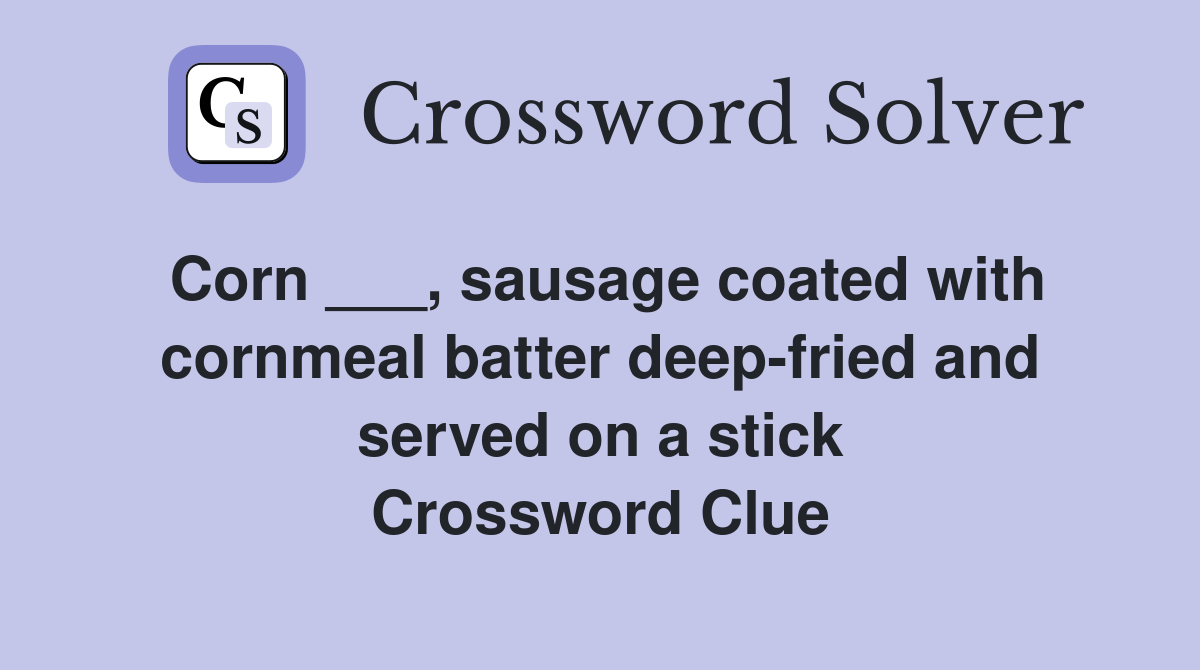 Corn ___, sausage coated with cornmeal batter deep-fried and served on a stick Crossword Clue