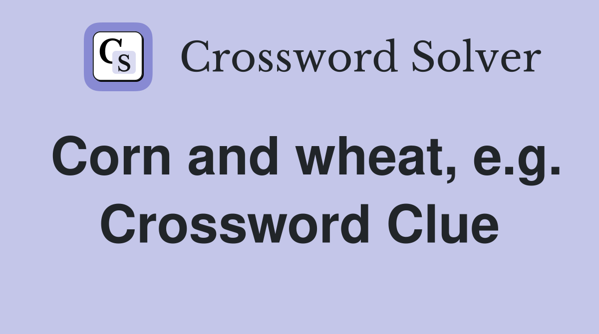 Corn and wheat, e.g. Crossword Clue