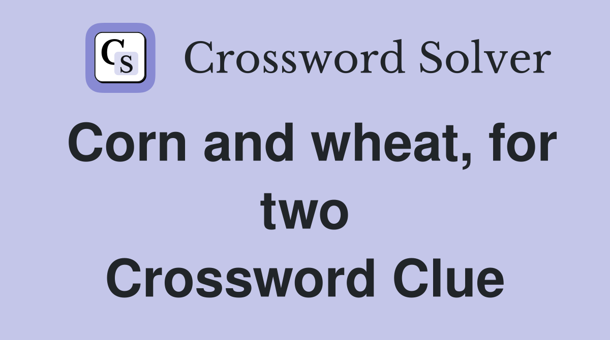 Corn and wheat, for two Crossword Clue