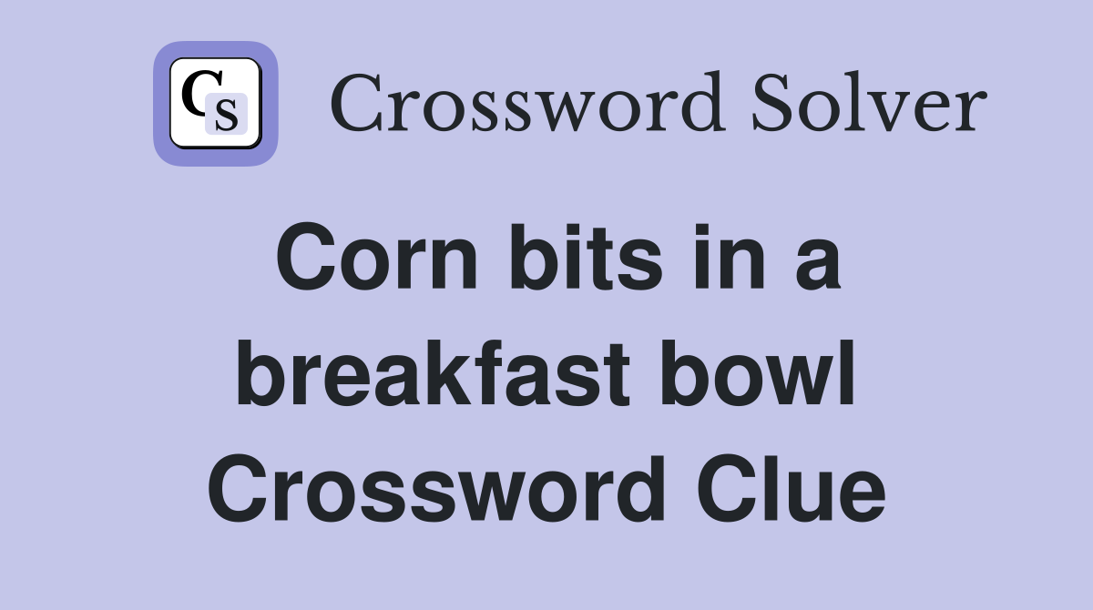 Corn bits in a breakfast bowl Crossword Clue