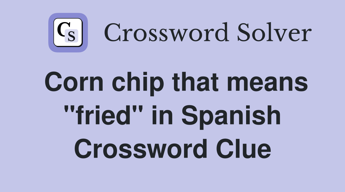 Corn chip that means "fried" in Spanish Crossword Clue