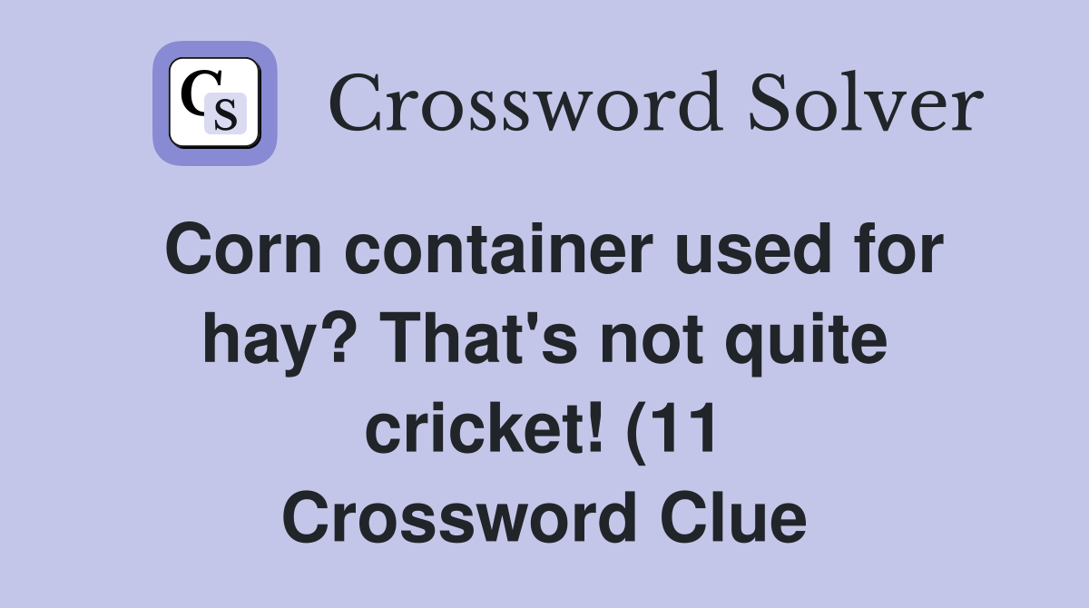 Corn container used for hay? That #39 s not quite cricket (11) Crossword Corn container used for hay? That #39 s not quite cricket (11) Crossword