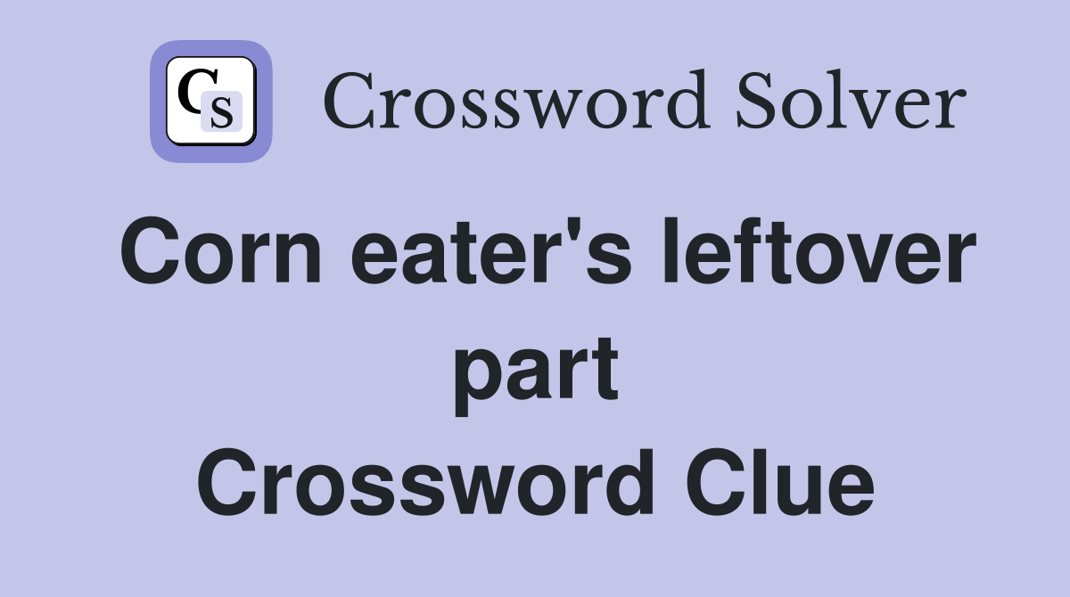 Corn eater's leftover part Crossword Clue