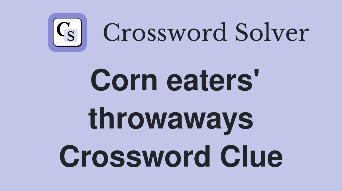 Corn eaters' throwaways Crossword Clue