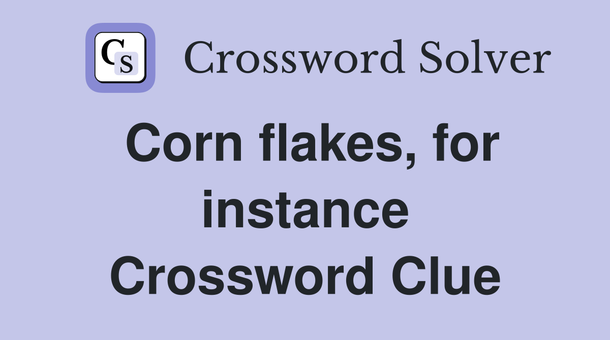 Corn flakes, for instance Crossword Clue