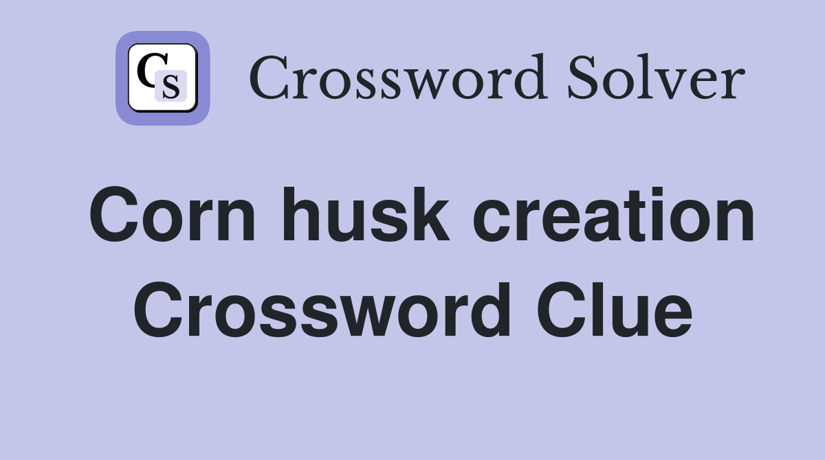 Corn husk creation Crossword Clue