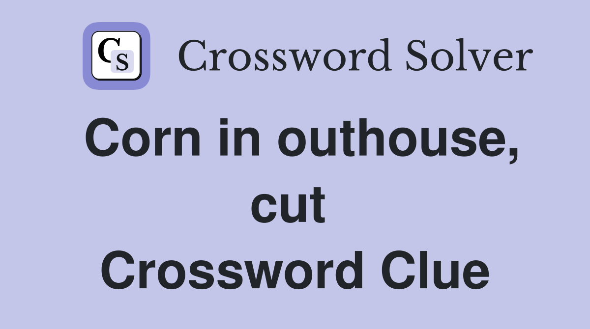Corn in outhouse, cut  Crossword Clue