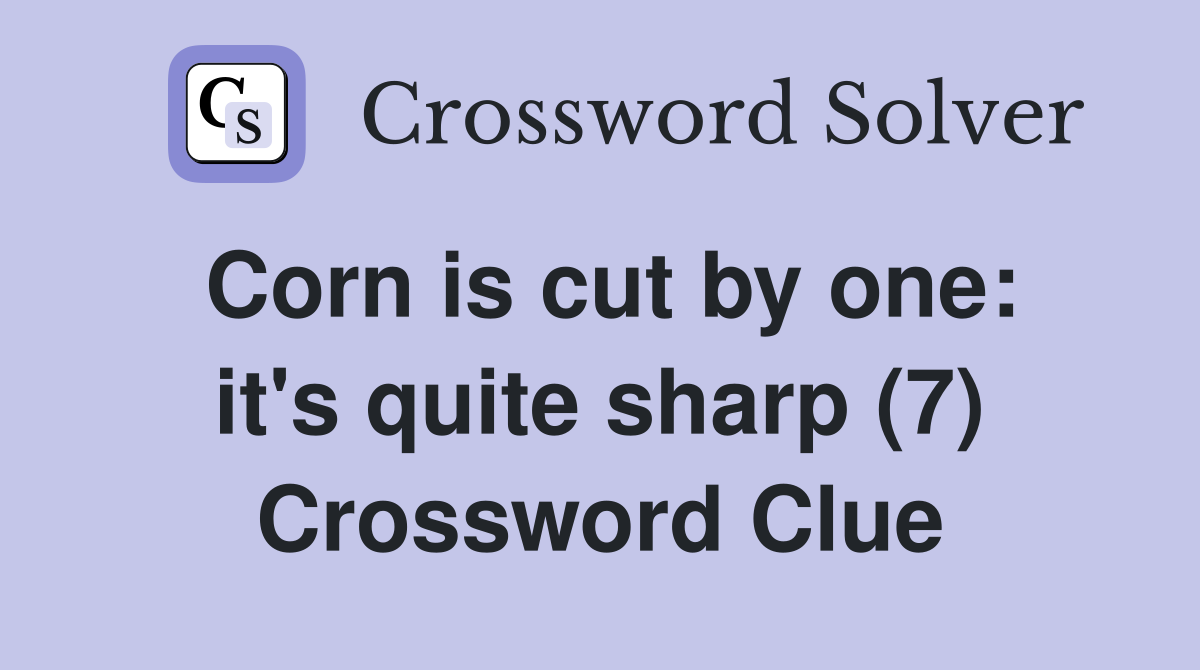 Corn is cut by one: it's quite sharp (7) Crossword Clue
