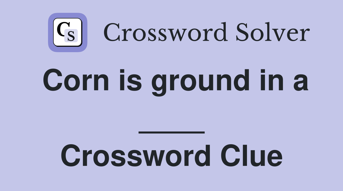Corn is ground in a ____ Crossword Clue