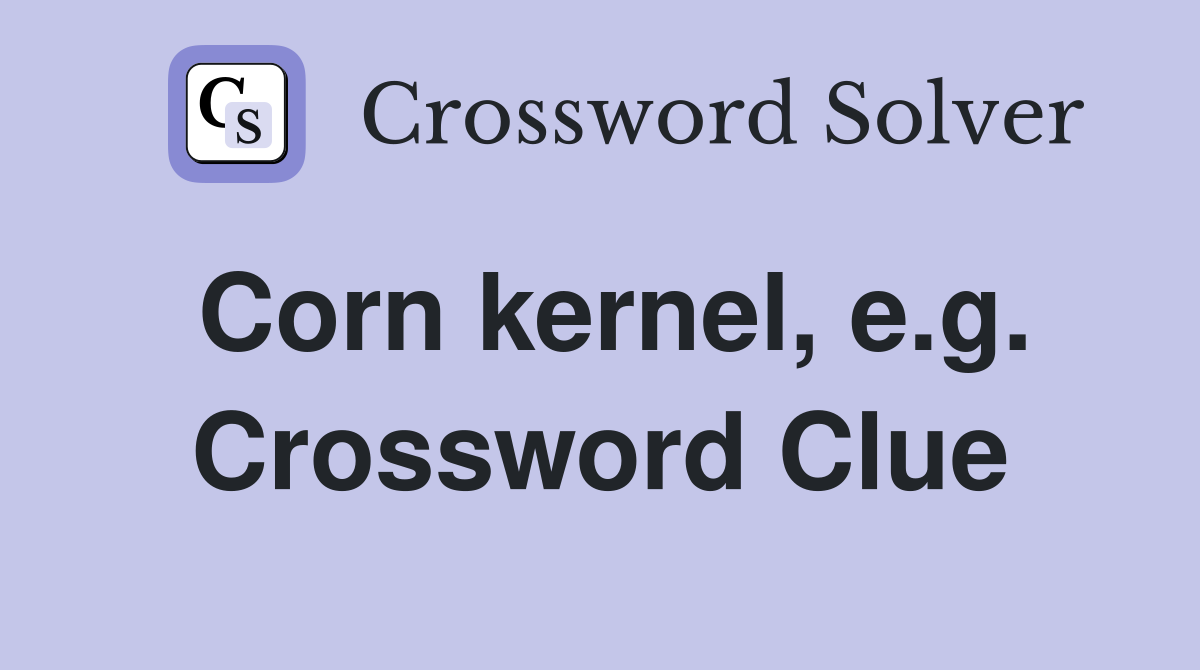 Corn kernel, e.g. Crossword Clue