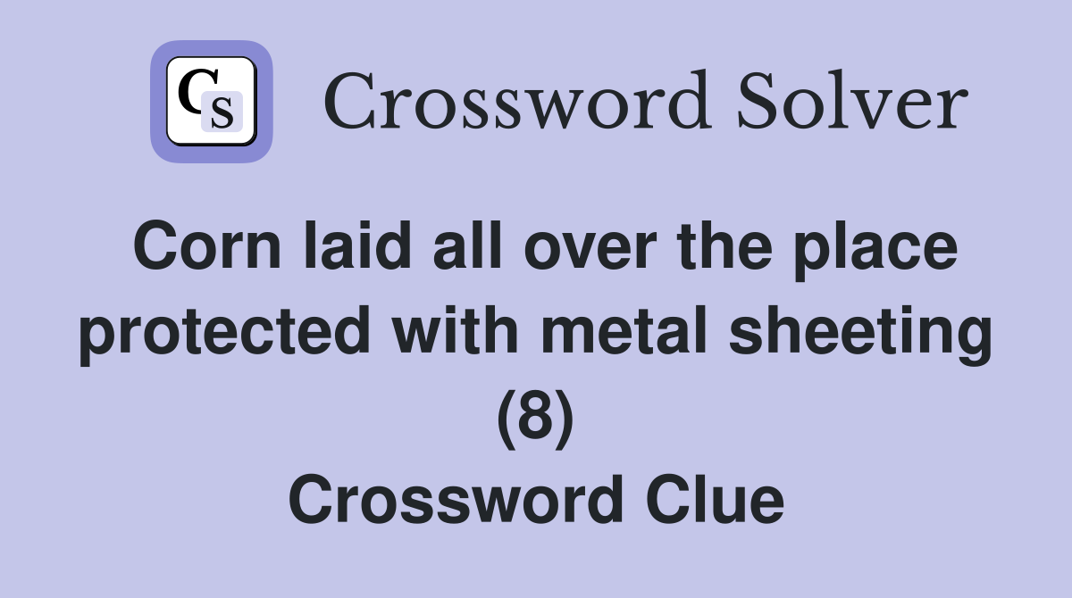 Corn laid all over the place protected with metal sheeting (8) Crossword Clue