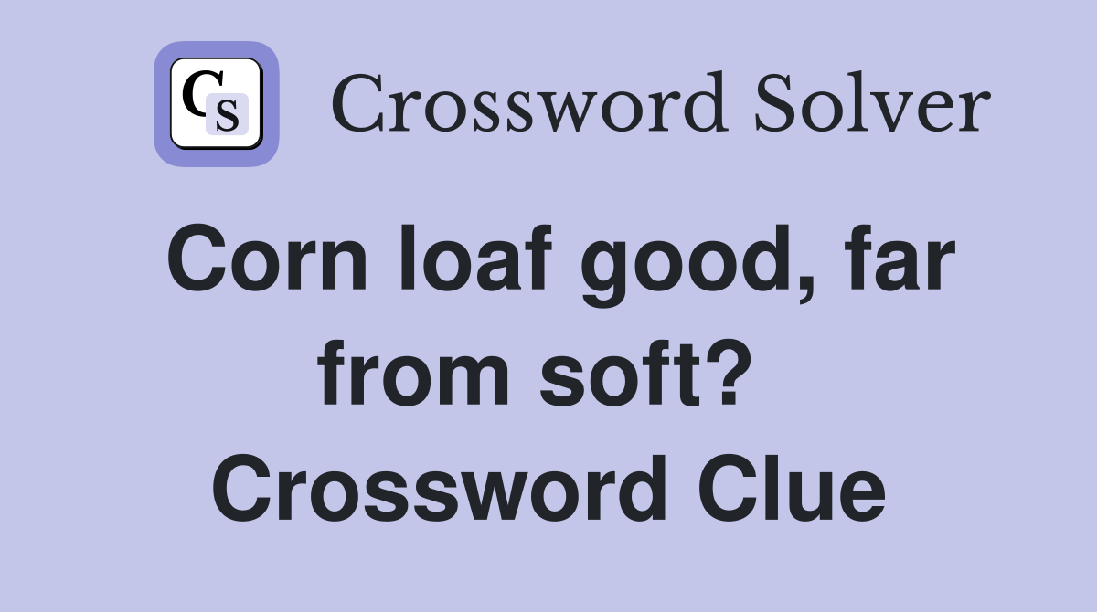 Corn loaf good, far from soft?  Crossword Clue