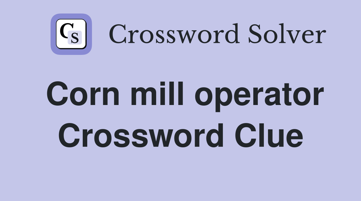 Corn mill operator Crossword Clue