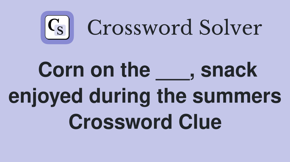 Corn on the ___, snack enjoyed during the summers Crossword Clue