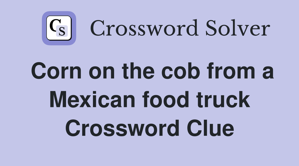 Corn on the cob from a Mexican food truck Crossword Clue