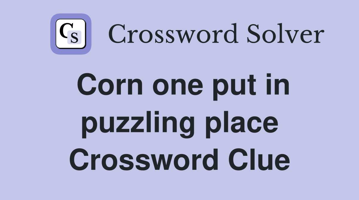Corn one put in puzzling place Crossword Clue