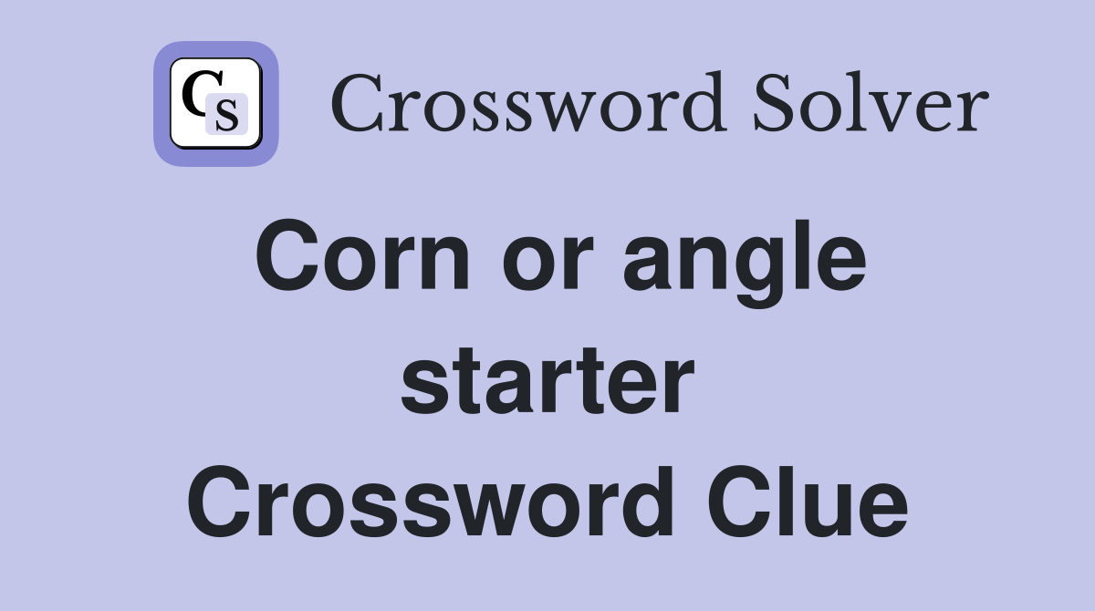 Corn or angle starter Crossword Clue