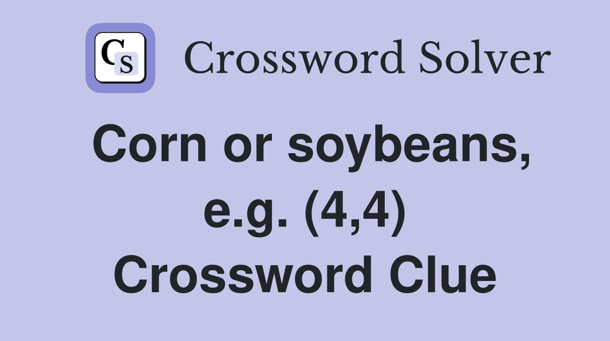Corn or soybeans, e.g. (4,4) Crossword Clue