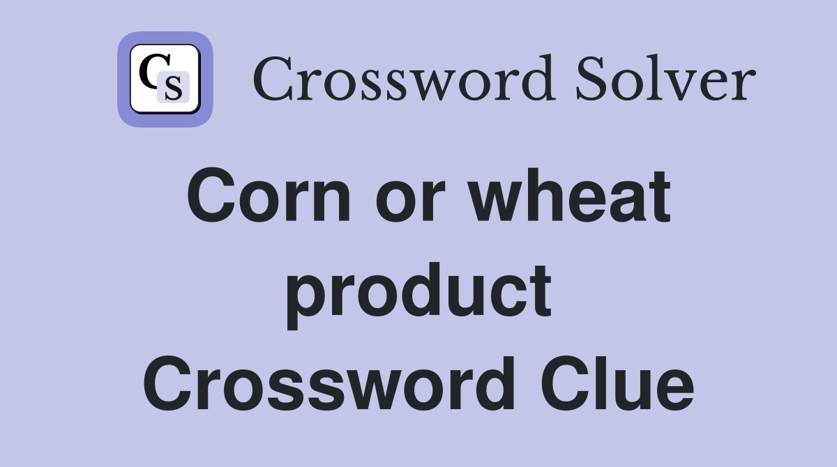 Corn or wheat product Crossword Clue