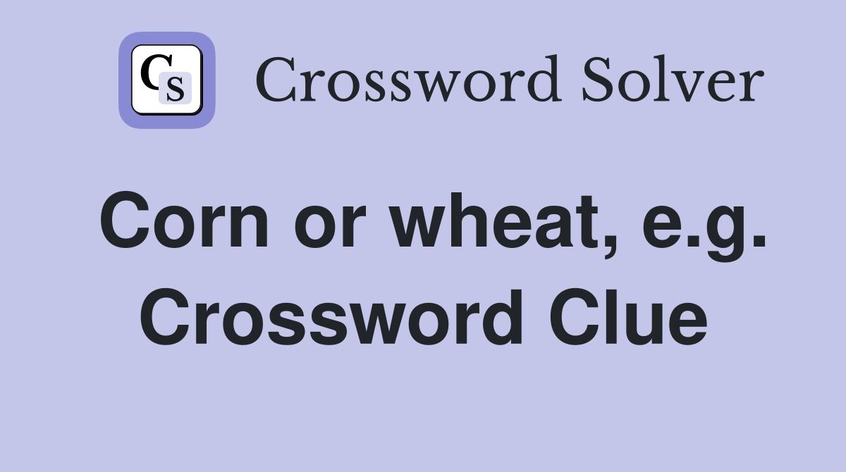 Corn or wheat, e.g. Crossword Clue