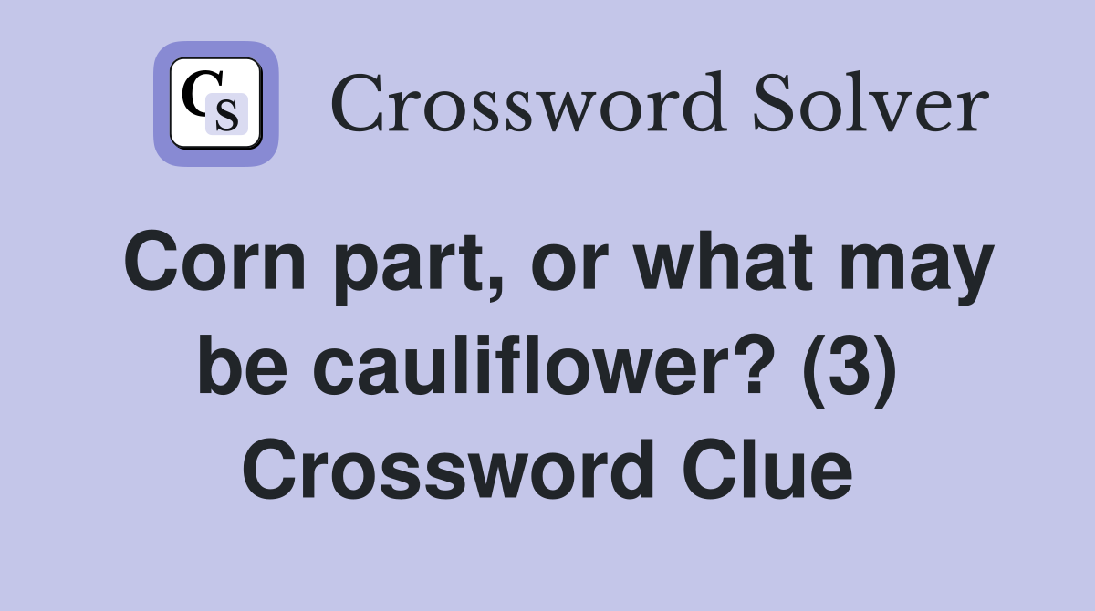 Corn part, or what may be cauliflower? (3) Crossword Clue