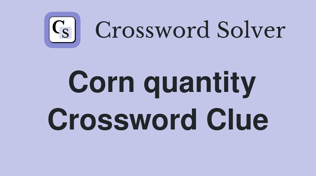 Corn quantity Crossword Clue