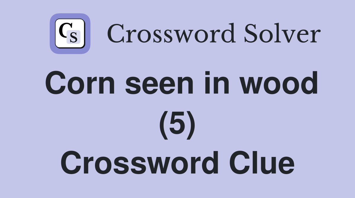 Corn seen in wood (5) Crossword Clue