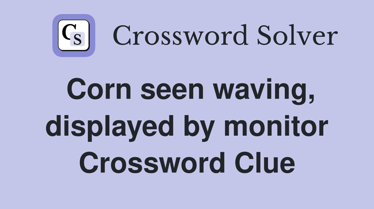 Corn seen waving, displayed by monitor Crossword Clue
