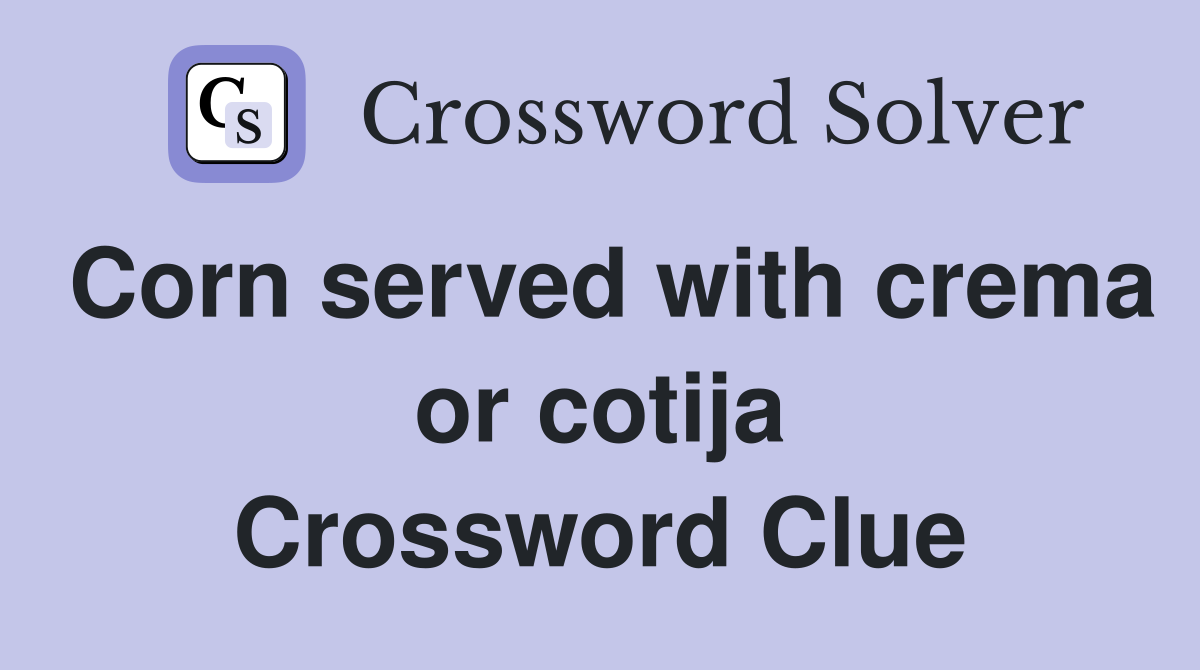Corn served with crema or cotija Crossword Clue