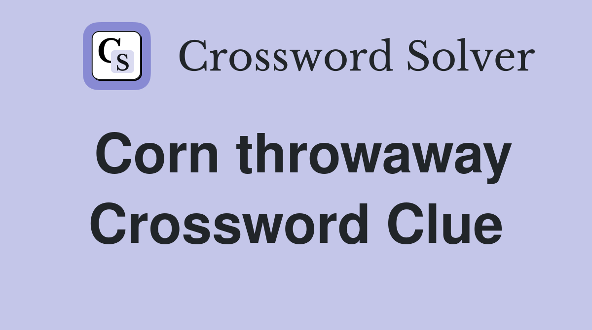 Corn throwaway Crossword Clue