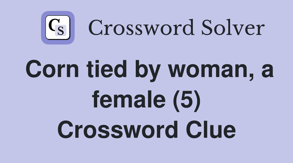 Corn tied by woman, a female (5) Crossword Clue