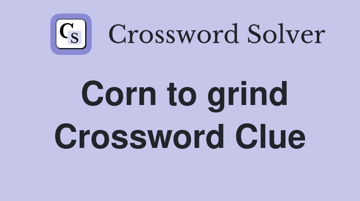 Corn to grind Crossword Clue