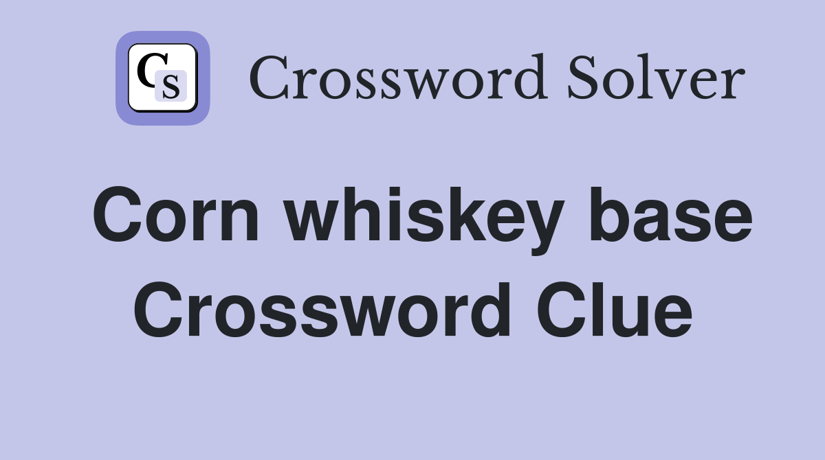 Corn whiskey base Crossword Clue